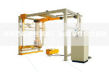 湖南熱收縮包裝機(jī)廠家(哪家性價比z高？)