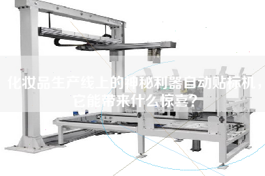 化妝品生產線上的神秘利器自動貼標機，它能帶來什么驚喜？