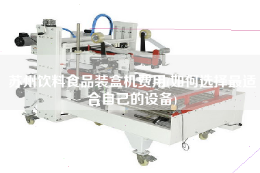 蘇州飲料食品裝盒機費用(如何選擇z適合自己的設備)