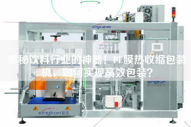 揭秘飲料行業的神器！PE膜熱收縮包裝機，如何實現高效包裝？