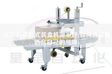 江蘇自動臥式裝盒機(jī)哪家好(如何選擇z適合自己的品牌)