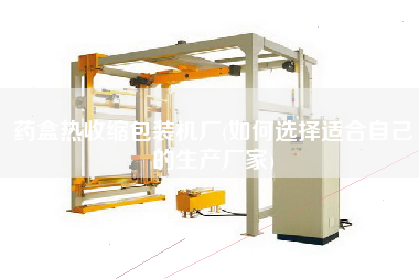 藥盒熱收縮包裝機(jī)廠(如何選擇適合自己的生產(chǎn)廠家)